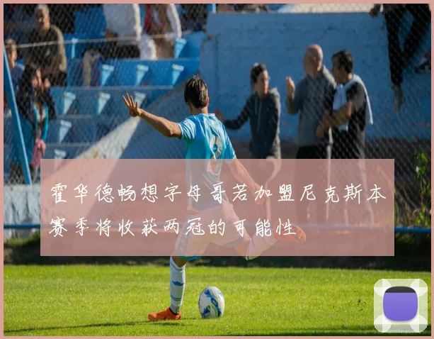 霍华德畅想字母哥若加盟尼克斯本赛季将收获两冠的可能性