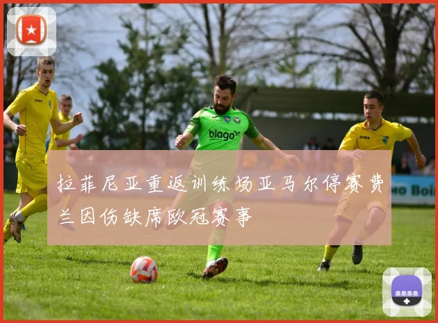 拉菲尼亚重返训练场亚马尔停赛费兰因伤缺席欧冠赛事