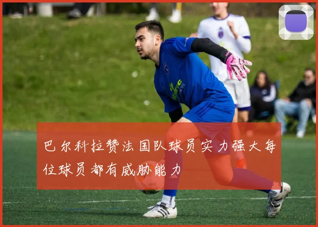 巴尔科拉赞法国队球员实力强大每位球员都有威胁能力