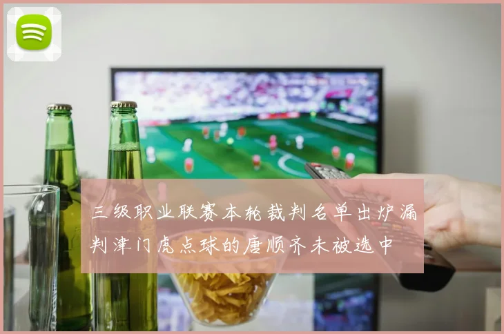 三级职业联赛本轮裁判名单出炉漏判津门虎点球的唐顺齐未被选中
