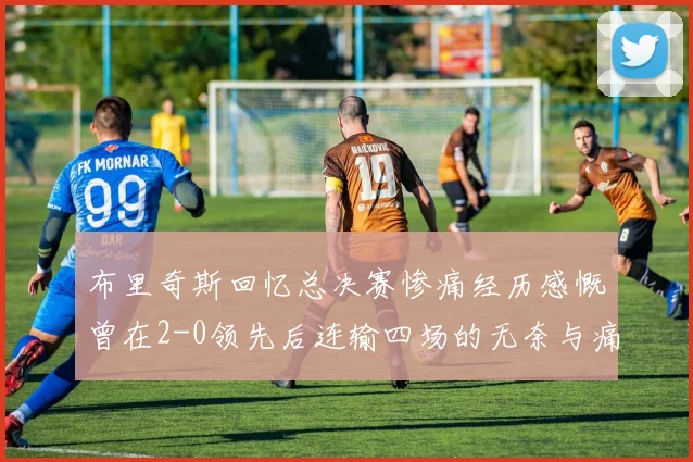 布里奇斯回忆总决赛惨痛经历感慨曾在2-0领先后连输四场的无奈与痛苦