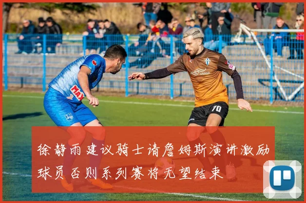 徐静雨建议骑士请詹姆斯演讲激励球员否则系列赛将无望结束